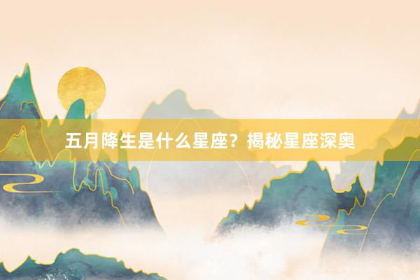 五月降生是什么星座？揭秘星座深奥