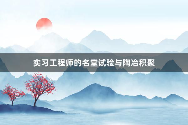 实习工程师的名堂试验与陶冶积聚