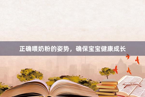 正确喂奶粉的姿势，确保宝宝健康成长