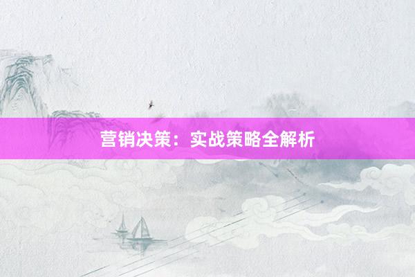 营销决策：实战策略全解析