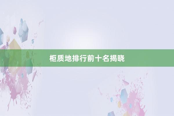 柜质地排行前十名揭晓