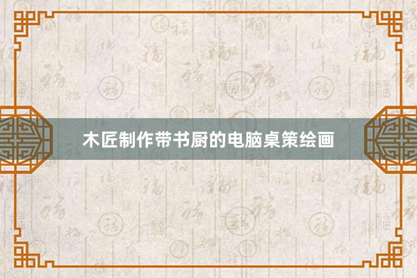 木匠制作带书厨的电脑桌策绘画