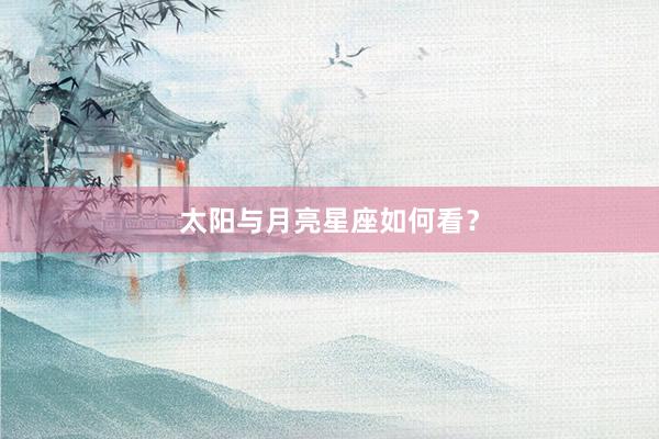太阳与月亮星座如何看？