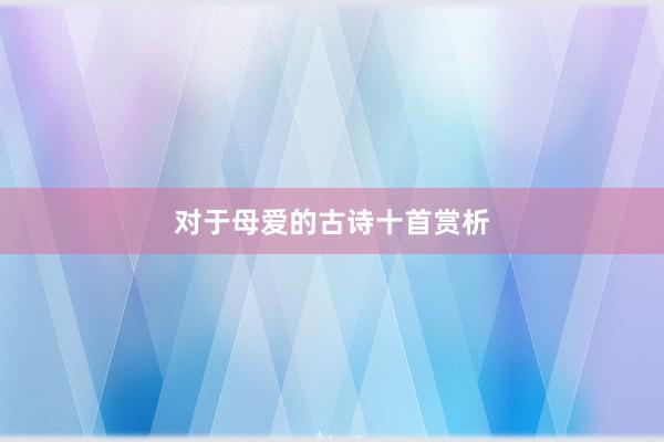对于母爱的古诗十首赏析