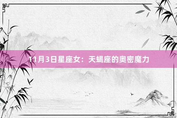 11月3日星座女：天蝎座的奥密魔力