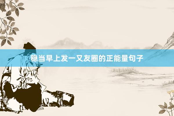 稳当早上发一又友圈的正能量句子